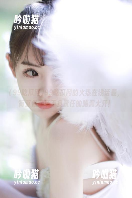 99吃瓜网 99吃瓜网的火热在线话题,简直像一场不负责任的脑洞大开!