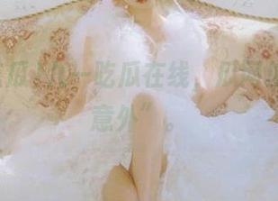 九一吃瓜在线，瓜网里都是“意外”。