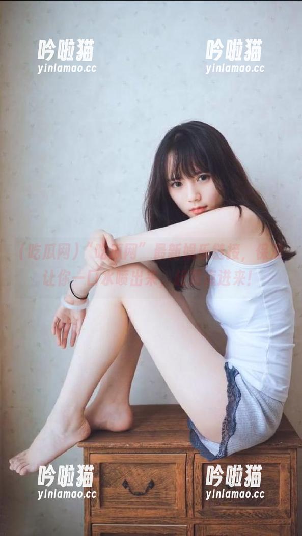 吃瓜网 “吃瓜网”最新娱乐链接,保准让你一口水喷出来,赶紧点进来!