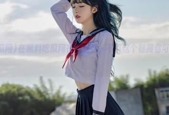 在黑料吃瓜网在线观看，不点这个链接你可能会懵逼！
