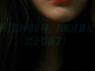 黑料网官网，瓜吃得那么开心，肚子都圆了！